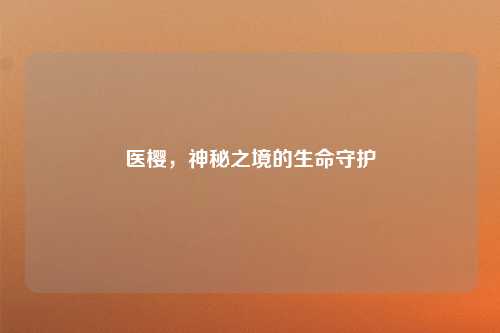 医樱，神秘之境的生命守护