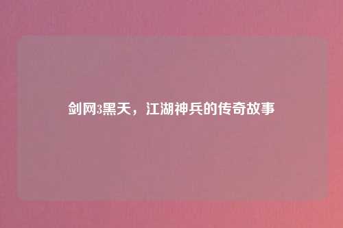剑网3黑天，江湖神兵的传奇故事