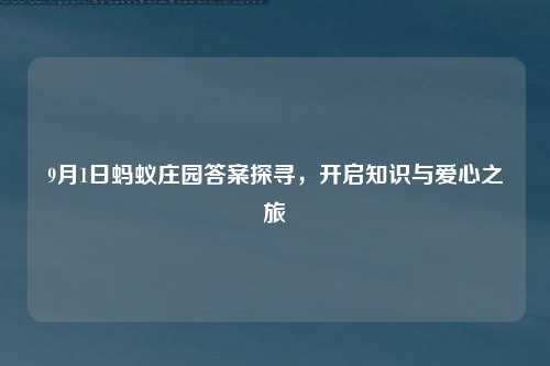 9月1日蚂蚁庄园答案探寻，开启知识与爱心之旅