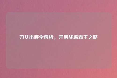 刀女出装全解析，开启战场霸主之路