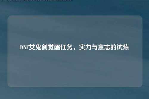 DNF女鬼剑觉醒任务，实力与意志的试炼