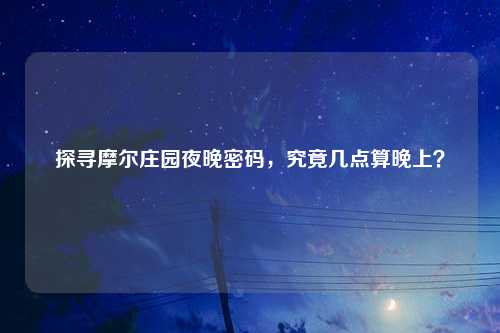 探寻摩尔庄园夜晚密码，究竟几点算晚上？