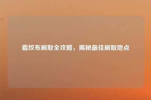 霜纹布刷取全攻略，揭秘最佳刷取地点
