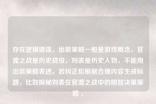 存在逻辑错误，出装策略一般是游戏概念，官渡之战是历史战役，刘表是历史人物，不能用出装策略表述。若纠正后根据合理内容生成标题，比如探秘刘表在官渡之战中的明智决策策略 。