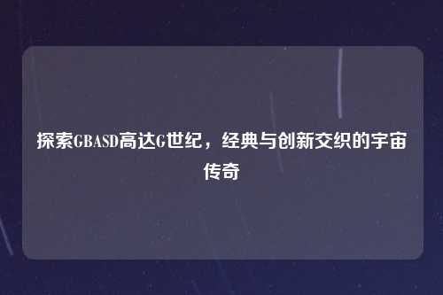 探索GBASD高达G世纪，经典与创新交织的宇宙传奇