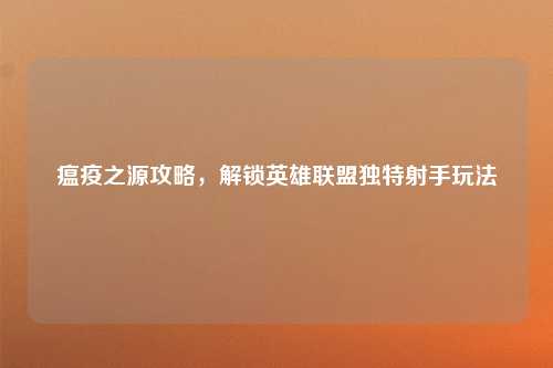 瘟疫之源攻略，解锁英雄联盟独特射手玩法