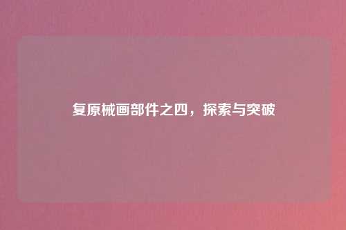 复原械画部件之四，探索与突破