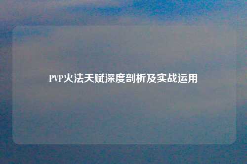 PVP火法天赋深度剖析及实战运用