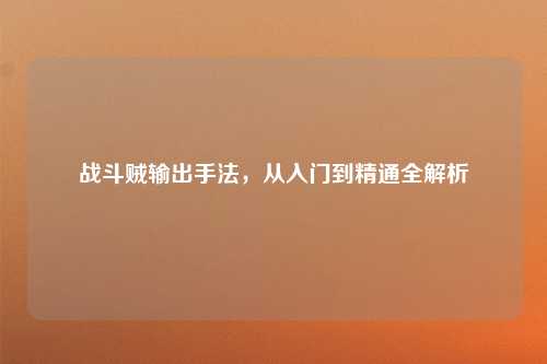 战斗贼输出手法，从入门到精通全解析