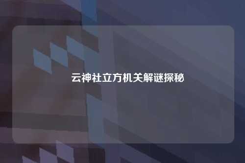 曚云神社立方机关解谜探秘