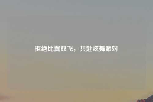 拒绝比翼双飞，共赴炫舞派对