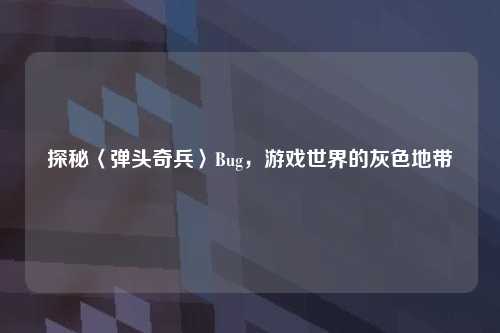 探秘〈弹头奇兵〉Bug，游戏世界的灰色地带