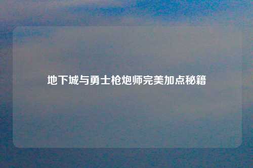 地下城与勇士枪炮师完美加点秘籍