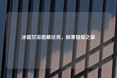 冰霜女巫隐藏任务，极寒冒险之旅