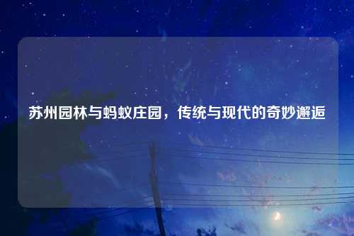 苏州园林与蚂蚁庄园，传统与现代的奇妙邂逅