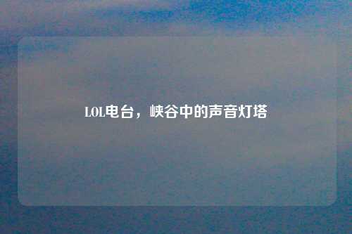 LOL电台，峡谷中的声音灯塔