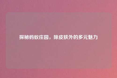 探秘蚂蚁庄园，除皮肤外的多元魅力