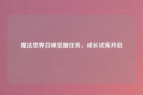 魔法世界召唤觉醒任务，成长试炼开启