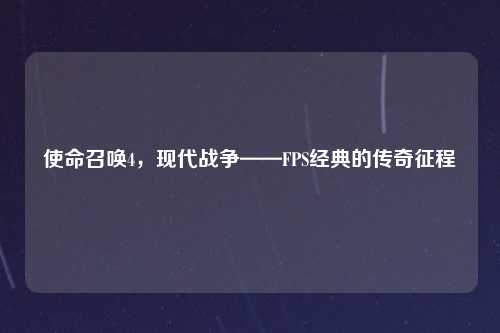 使命召唤4，现代战争——FPS经典的传奇征程