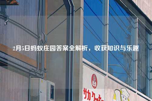2月5日蚂蚁庄园答案全解析，收获知识与乐趣