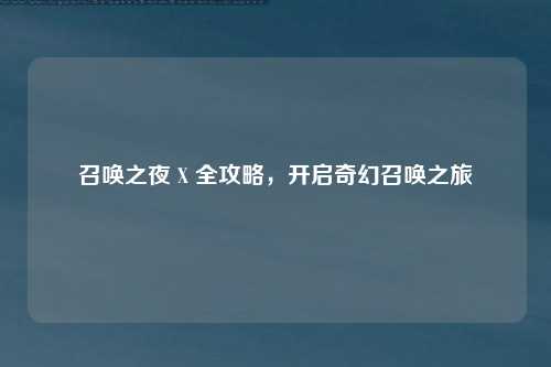 召唤之夜 X 全攻略，开启奇幻召唤之旅