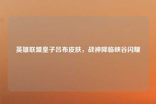 英雄联盟皇子吕布皮肤，战神降临峡谷闪耀