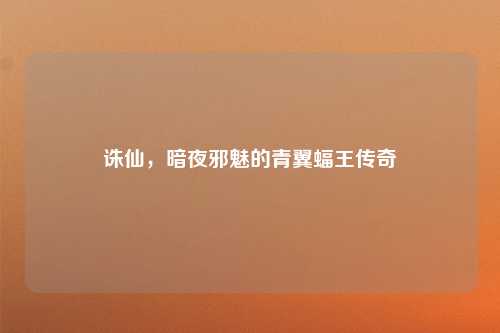 诛仙，暗夜邪魅的青翼蝠王传奇