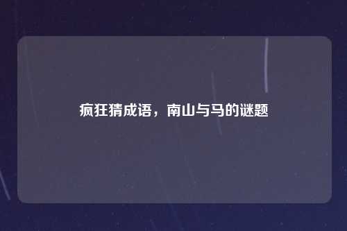 疯狂猜成语，南山与马的谜题