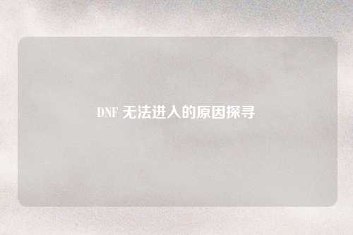 DNF 无法进入的原因探寻