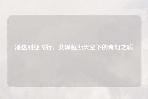 潘达利亚飞行，艾泽拉斯天空下的奇幻之旅