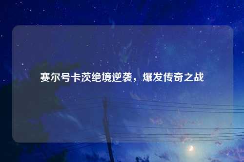 赛尔号卡茨绝境逆袭，爆发传奇之战