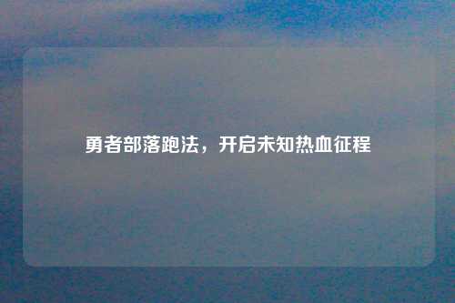 勇者部落跑法，开启未知热血征程