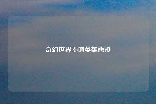 奇幻世界奏响英雄悲歌