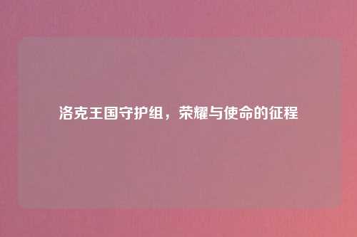 洛克王国守护组，荣耀与使命的征程