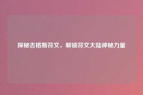 探秘吉格斯符文，解锁符文大陆神秘力量