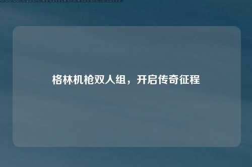 格林机枪双人组，开启传奇征程