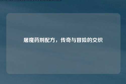 屠魔药剂配方，传奇与冒险的交织