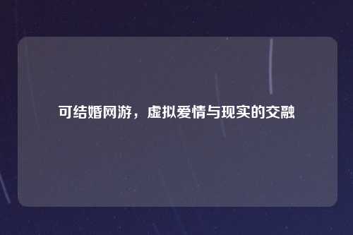 可结婚网游，虚拟爱情与现实的交融