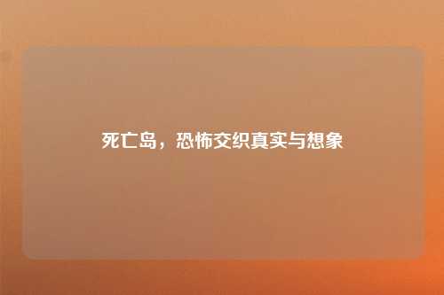 死亡岛，恐怖交织真实与想象