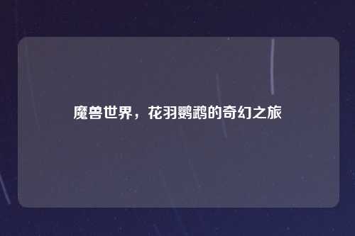 魔兽世界，花羽鹦鹉的奇幻之旅