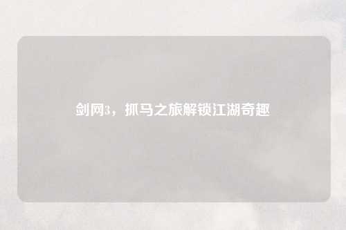 剑网3，抓马之旅解锁江湖奇趣