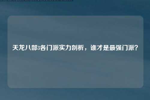 天龙八部3各门派实力剖析，谁才是最强门派？