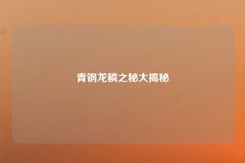 青钢龙鳞之秘大揭秘