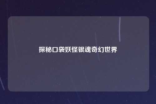 探秘口袋妖怪银魂奇幻世界