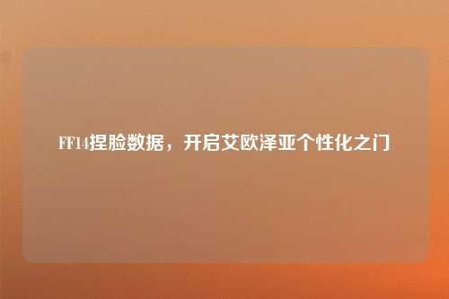 FF14捏脸数据，开启艾欧泽亚个性化之门