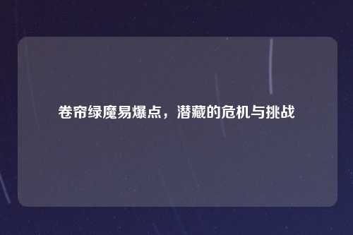 卷帘绿魔易爆点，潜藏的危机与挑战