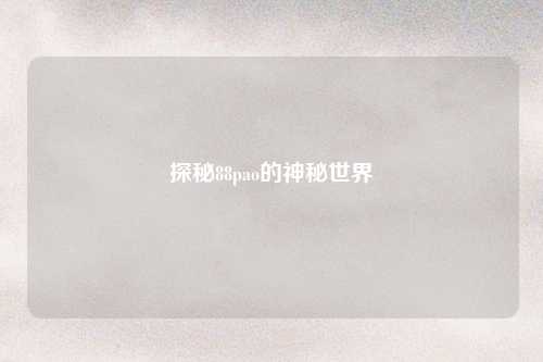 探秘88pao的神秘世界