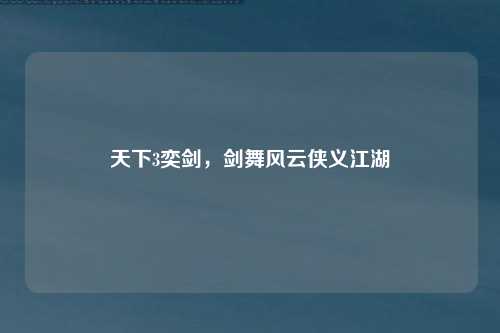 天下3奕剑，剑舞风云侠义江湖