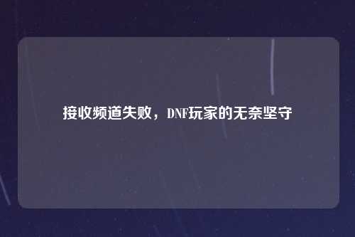 接收频道失败，DNF玩家的无奈坚守