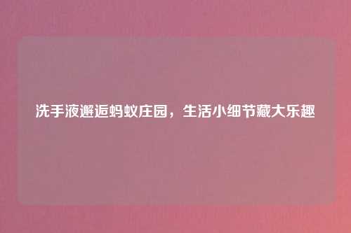 洗手液邂逅蚂蚁庄园，生活小细节藏大乐趣
